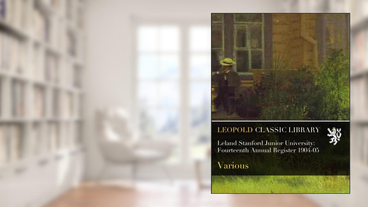 Leland Stanford Junior University: Fourteenth Annual Register 1904-05, written by Various .