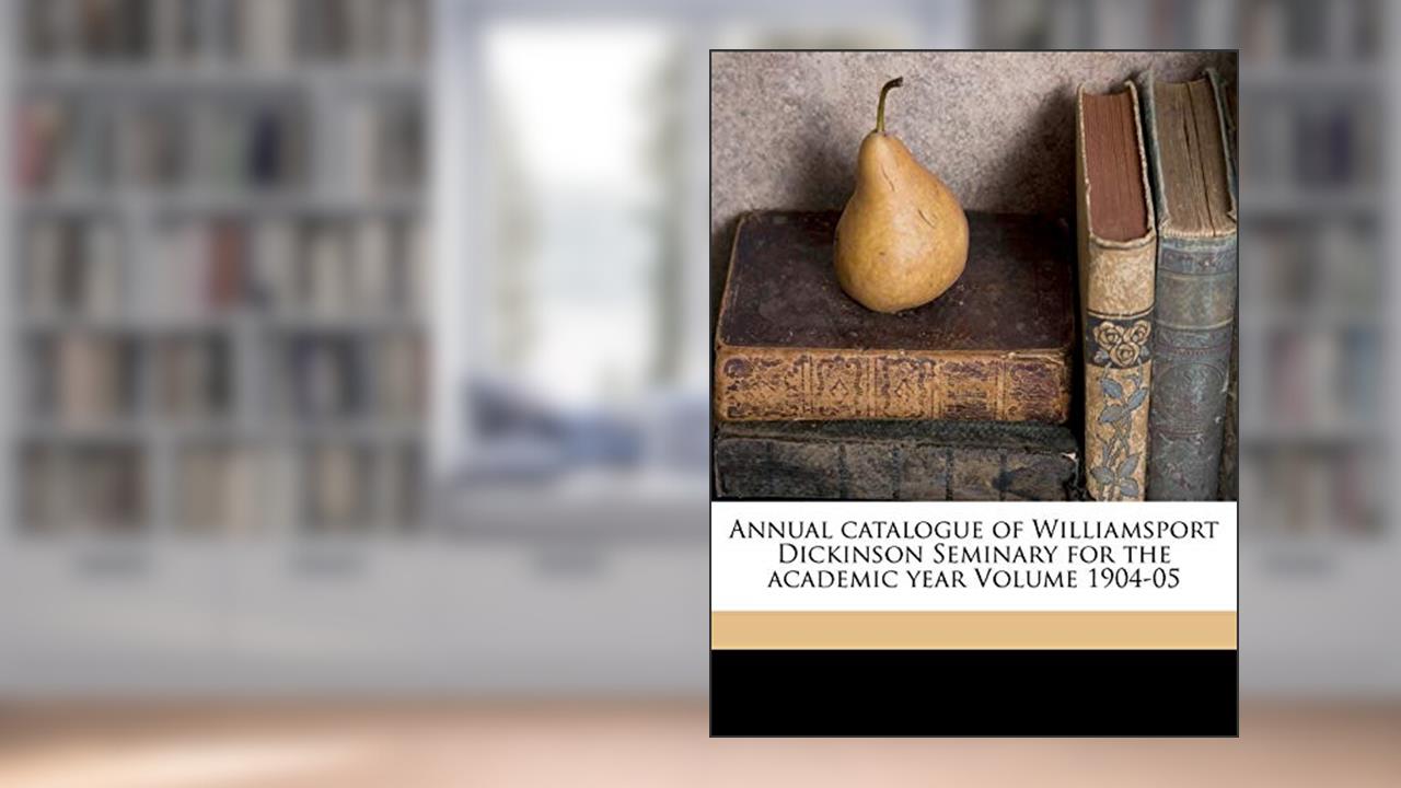 Annual Catalogue of Williamsport Dickinson Seminary for the Academic Year Volume 1904-05, written by Lycoming College