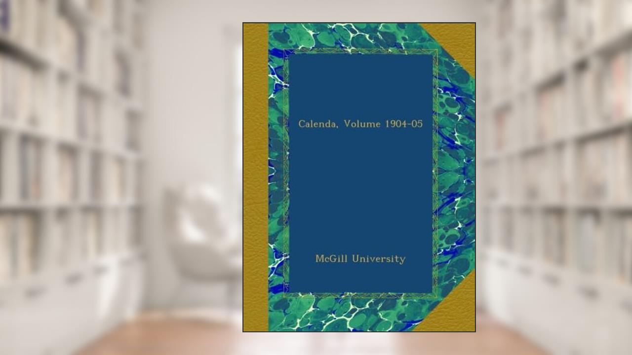 Calenda, Volume 1904-05, written by . McGill University