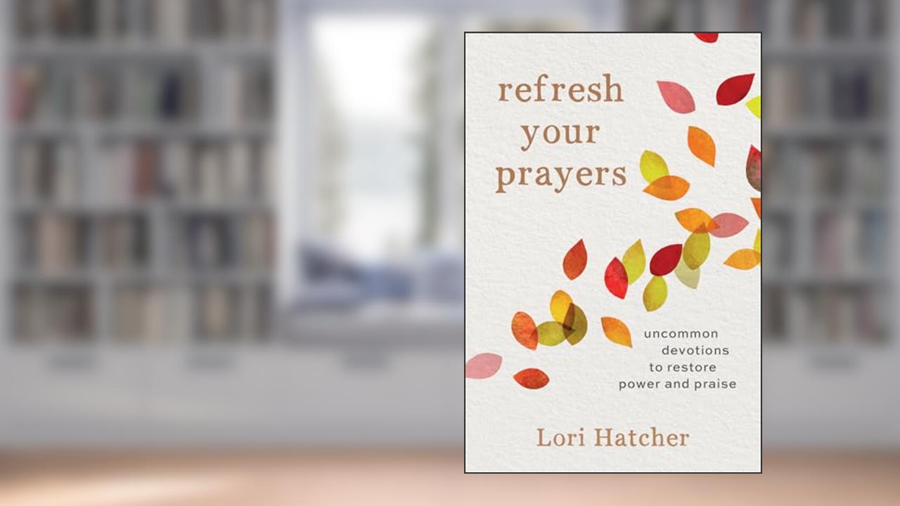 Refresh Your Prayers: Uncommon Devotions to Restore Power and Praise, written by Lori Hatcher
