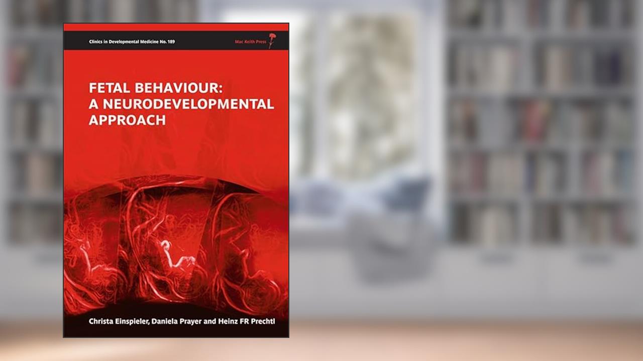 Fetal Behaviour: A Neurodevelopmental Approach, written by Christa Einspieler; Daniela Prayer; Heinz R. F. Prechtl