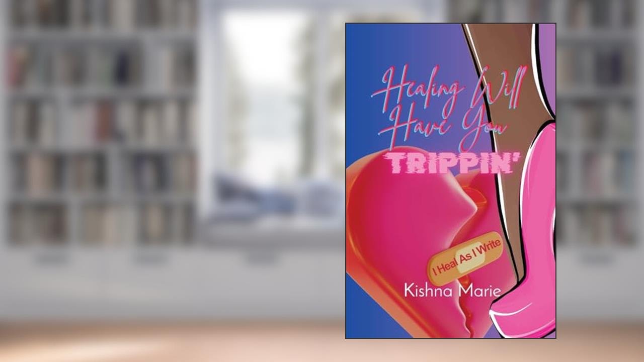 HEALING WILL HAVE YOU Trippin': I Heal As I Write, written by Kishna Marie