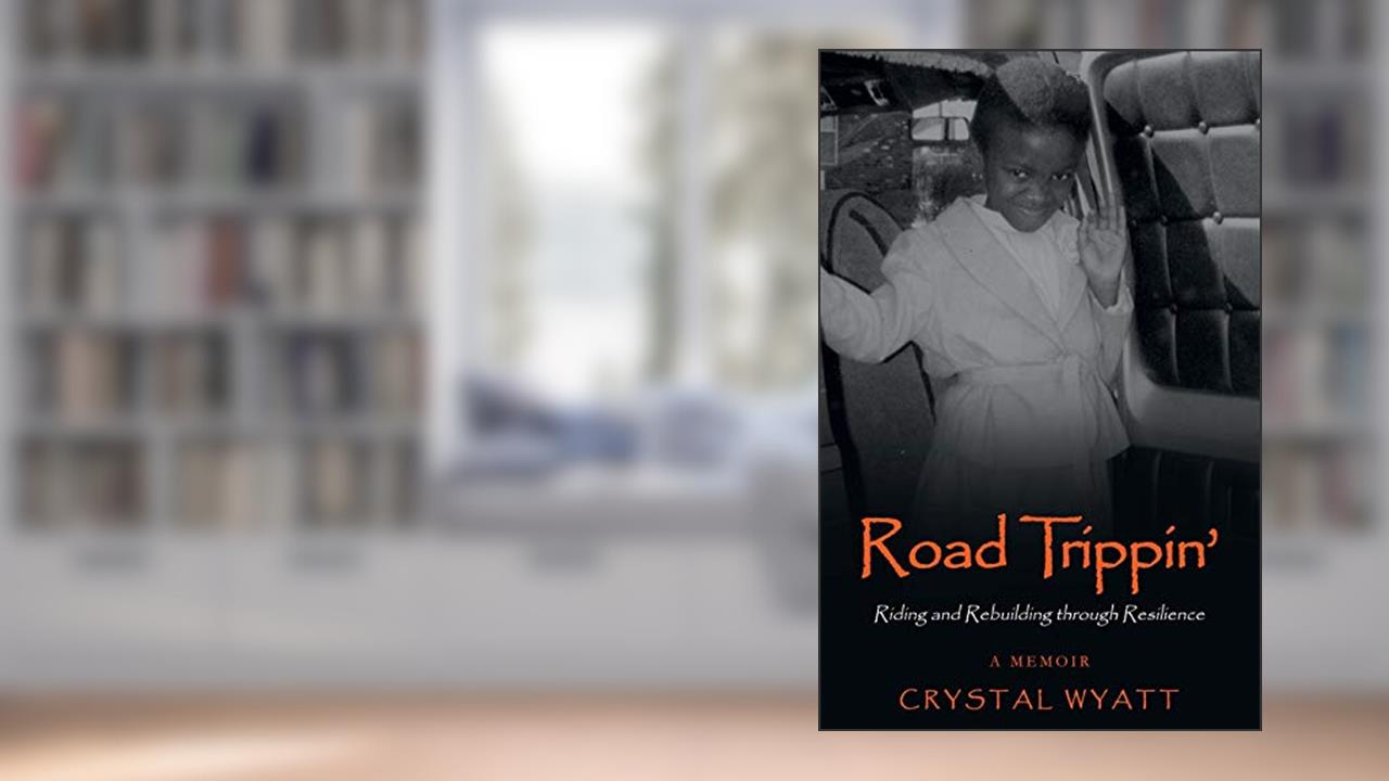 Road Trippin': Riding and Rebuilding through Resilience, written by CRYSTAL WYATT