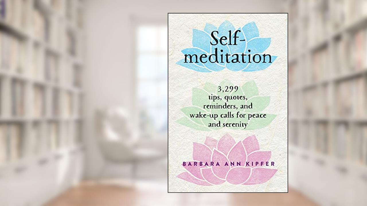 Self-Meditation: 3,299 Tips, Quotes, Reminders, and Wake-Up Calls for Peace and Serenity, written by Barbara Ann Kipfer