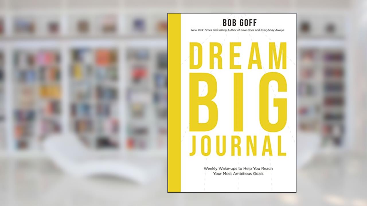 Dream Big Journal: Weekly Wake-ups to Help You Reach Your Most Ambitious Goals, written by Bob Goff