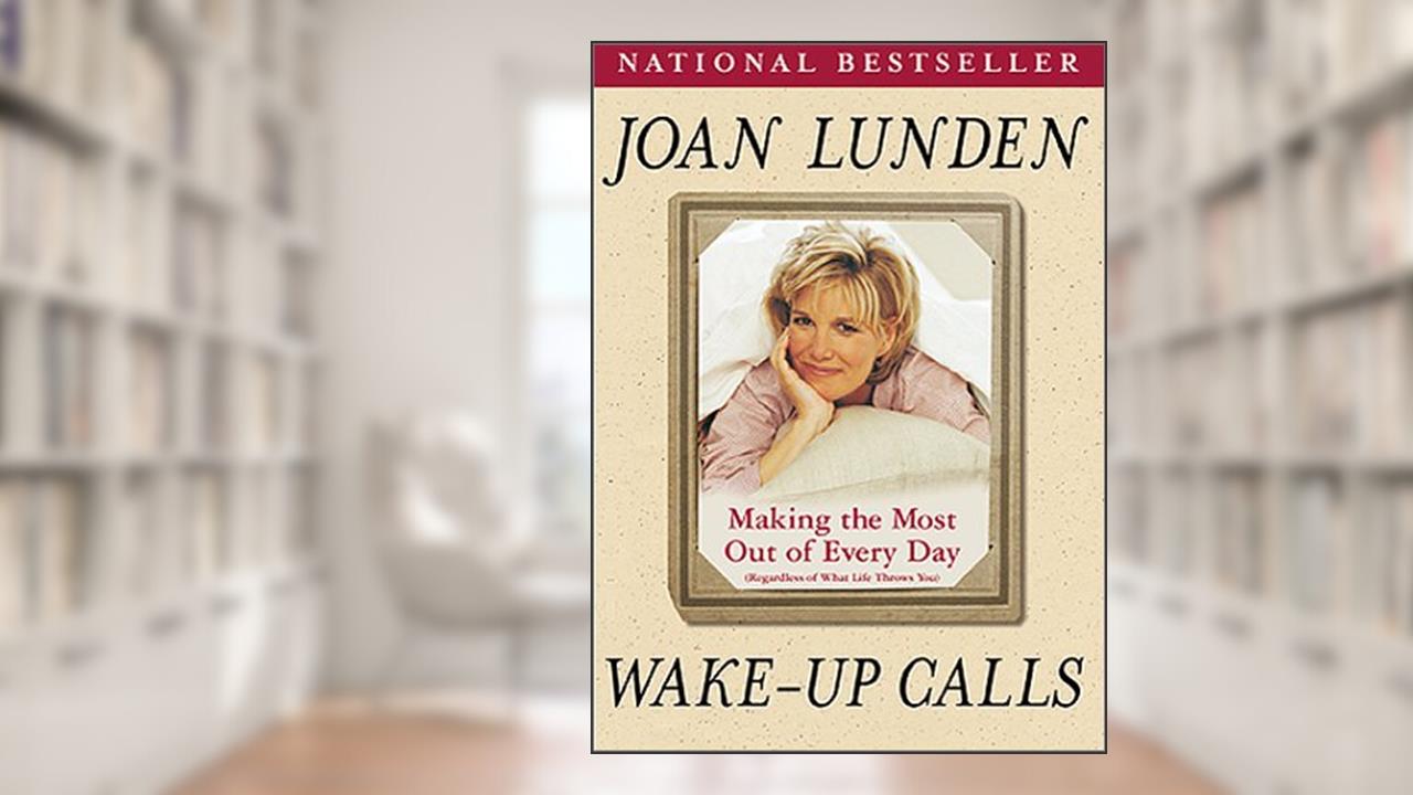 Wake-Up Calls: Making The Most Out Of Every Day (Regardless Of What Life Throws You), written by Joan Lunden