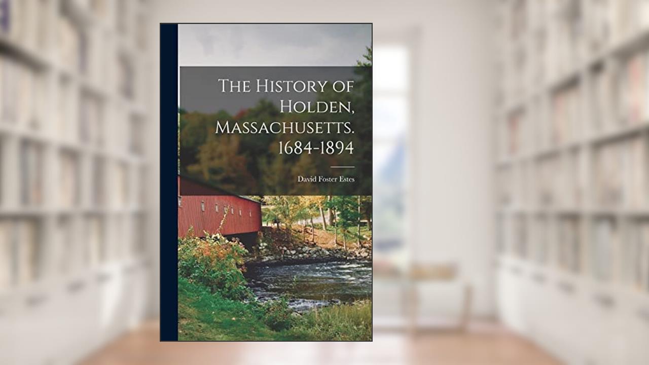 The History of Holden, Massachusetts. 1684-1894, written by David Foster Estes
