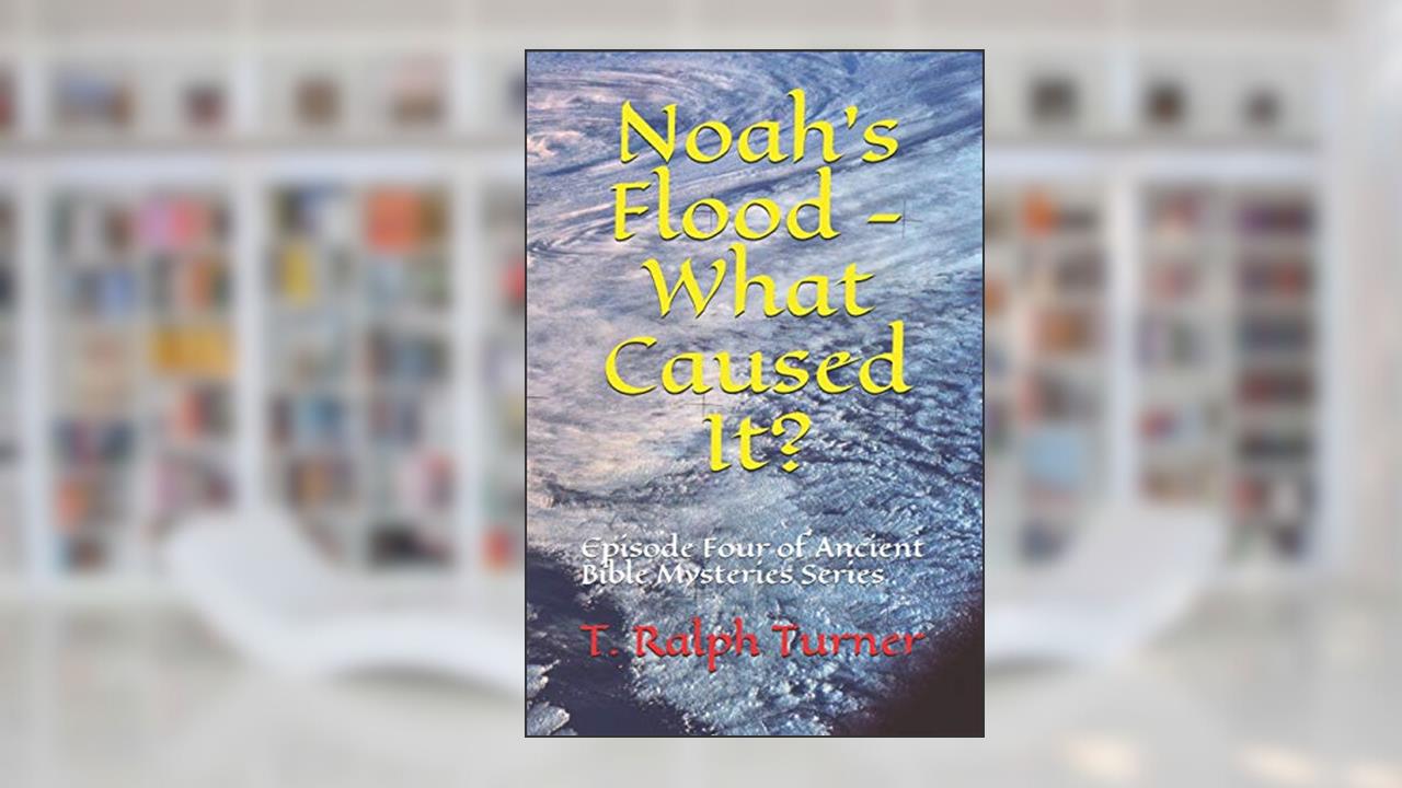 Noah's Flood - What Caused It?: Episode Four of Ancient Bible Mysteries Series, written by T. Ralph Turner