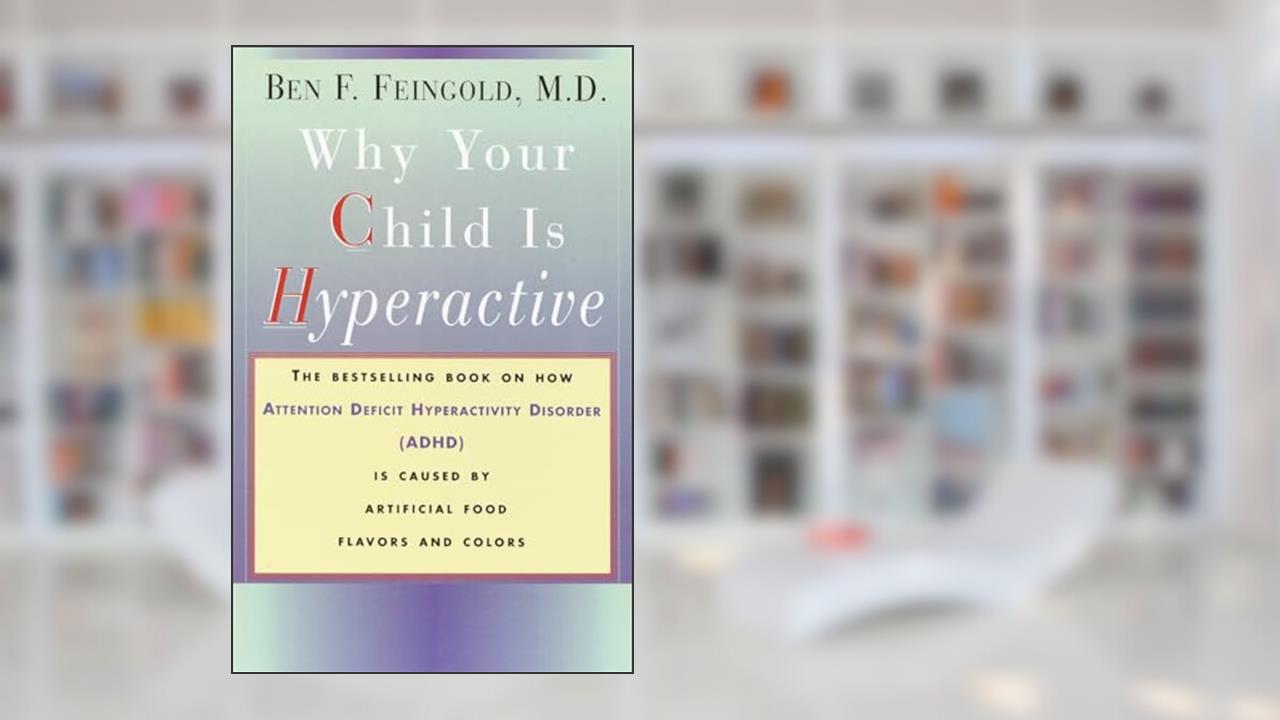 Why Your Child Is Hyperactive: The bestselling book on how ADHD is caused by artificial food flavors and colors, written by M.D. Ben F. Feingold