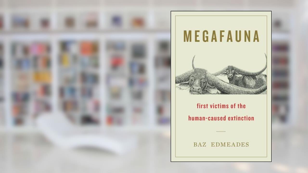 Megafauna: First Victims of the Human-Caused Extinction, written by Baz Edmeades