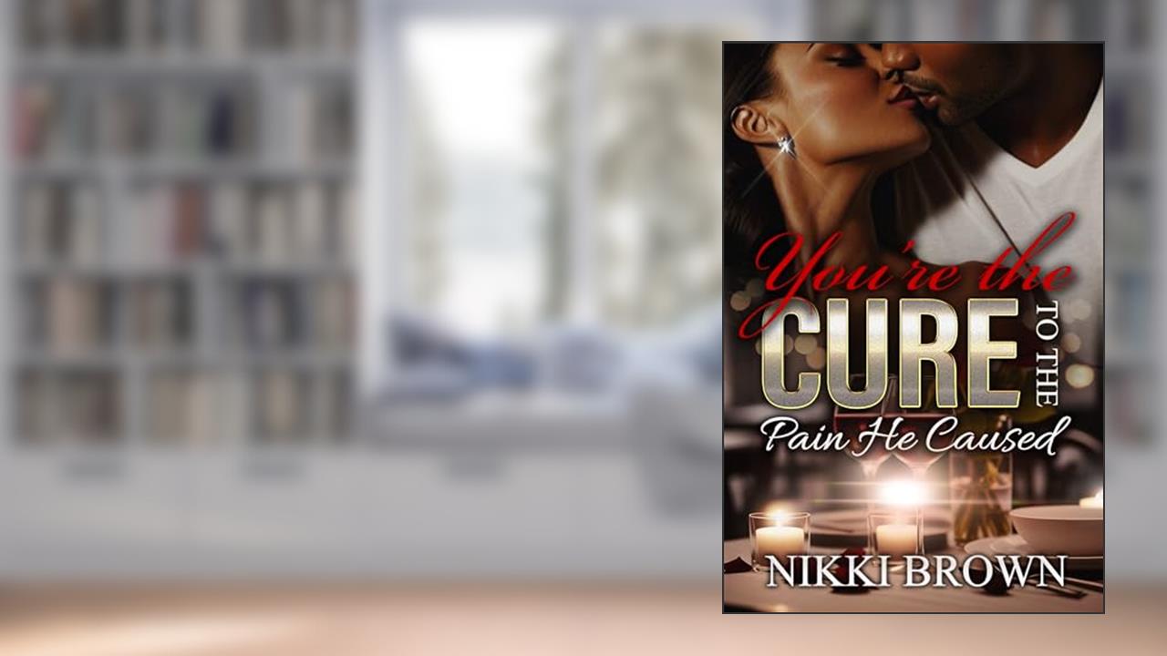 You're The Cure To The Pain He Caused : A Standalone, written by Nikki Brown