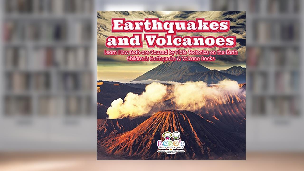 Earthquakes and Volcanoes -- Learn How Both Are Caused by Plate Tectonics on the Earth - Children's Earthquake & Volcano Books, written by Bobo's Little Brainiac Books