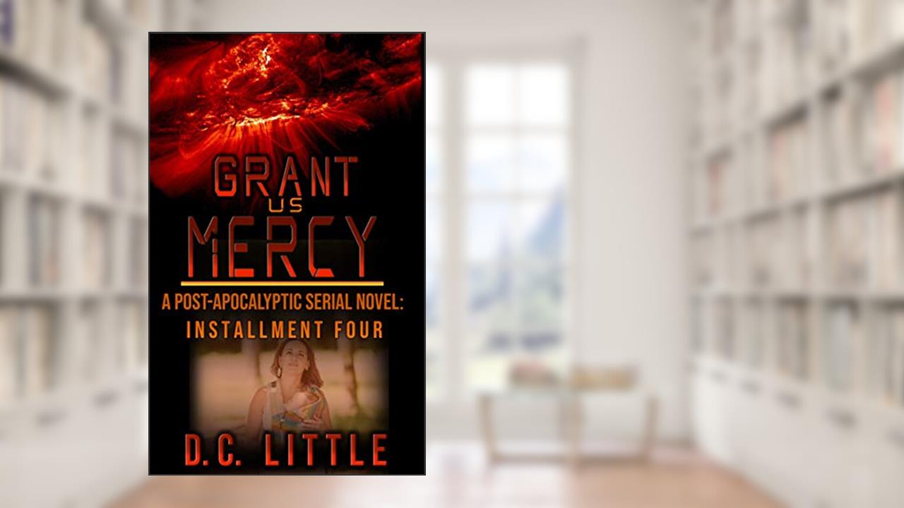 Grant Us Mercy: Installment Four: Post-Apocalyptic Survival Fiction, written by DC Little