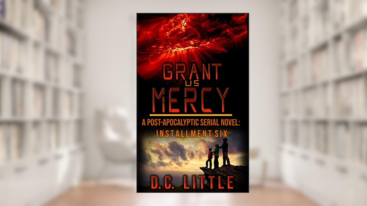 Grant Us Mercy: Installment Six: Post-Apocalyptic Survival Fiction, written by DC Little