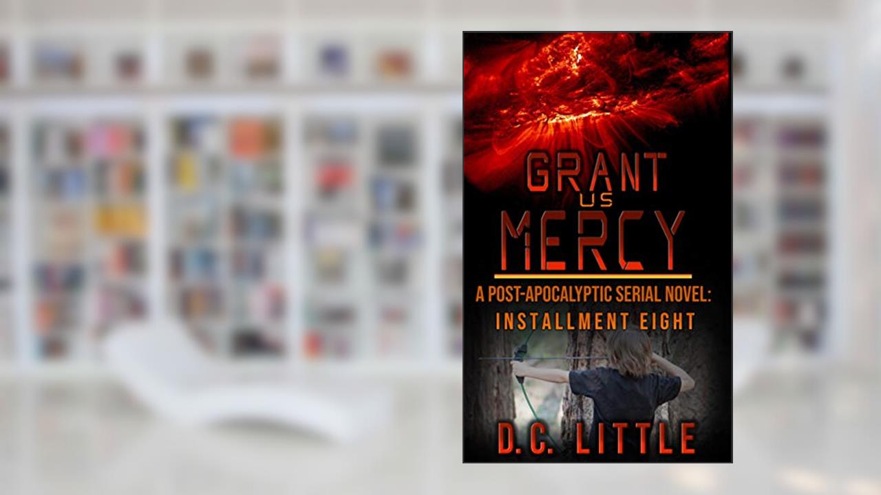 Grant Us Mercy: Installment Eight: Post-Apocalyptic Survival Fiction, written by DC Little