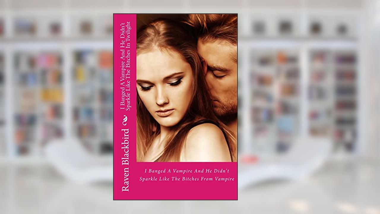 I Banged A Vampire And He Didn't Sparkle Like The Bitches In Twilight, written by Raven Blackbird