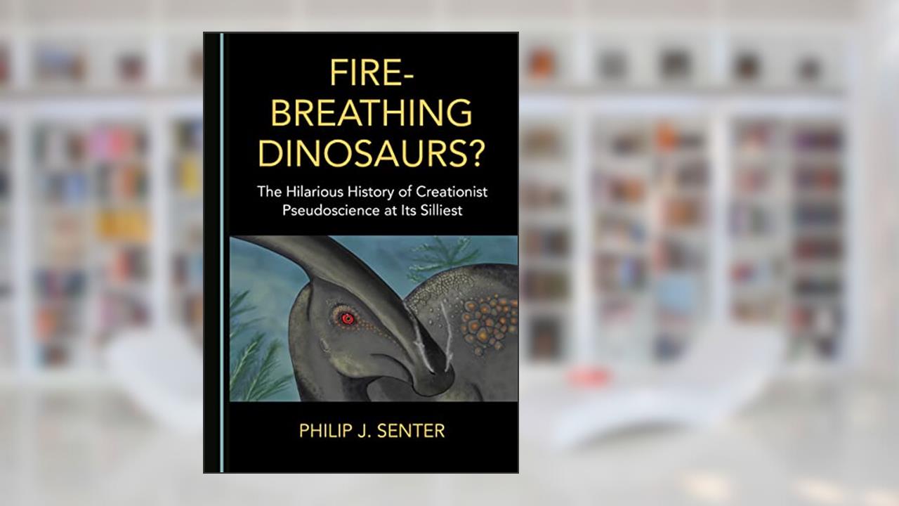 Fire-Breathing Dinosaurs? The Hilarious History of Creationist Pseudoscience at Its Silliest, written by Philip J. Senter