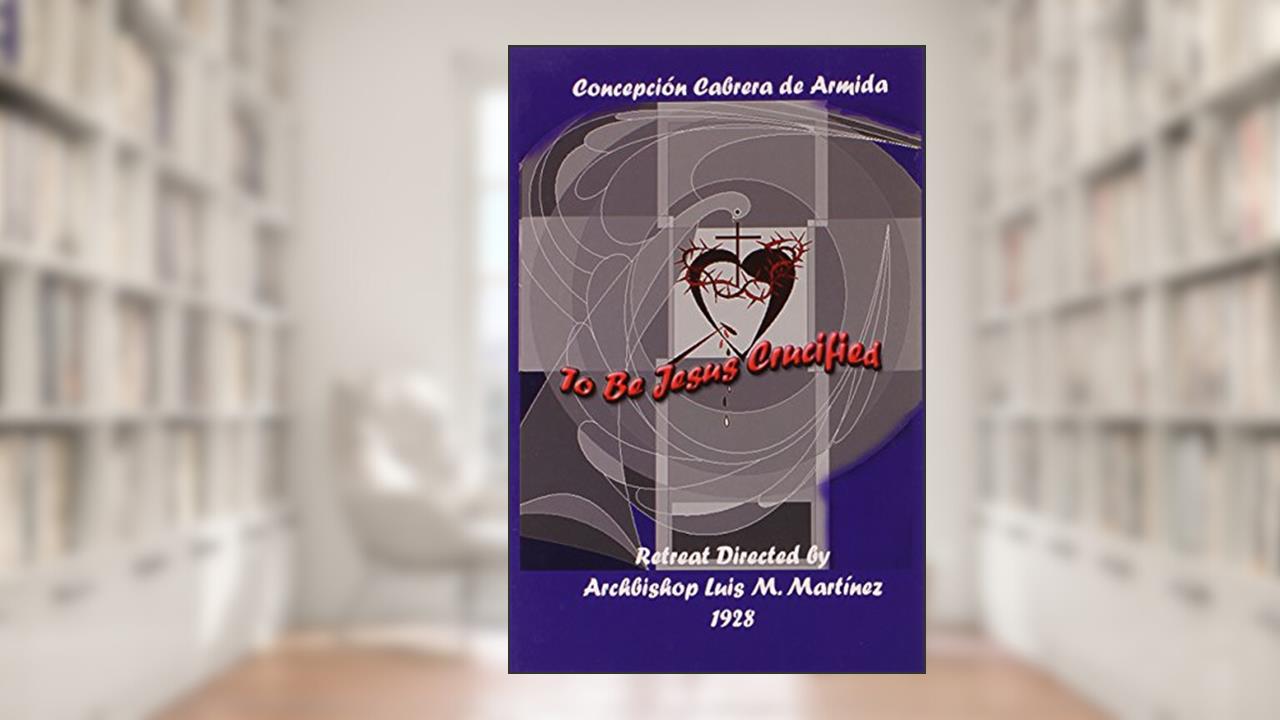 To Be Jesus Crucified, written by Concepción Cabrera de Armida (Conchita)