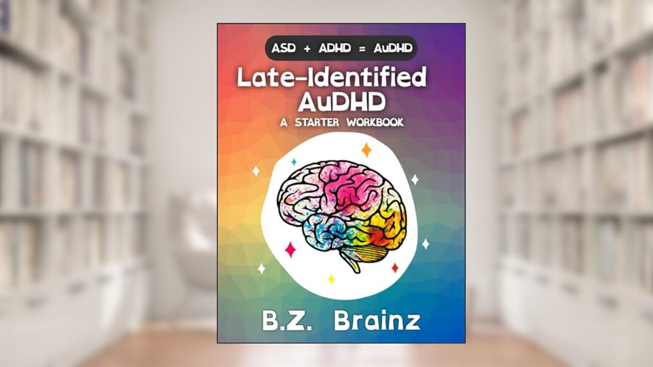 Late-Identified AuDHD: A Starter Workbook, written by B.Z. Brainz