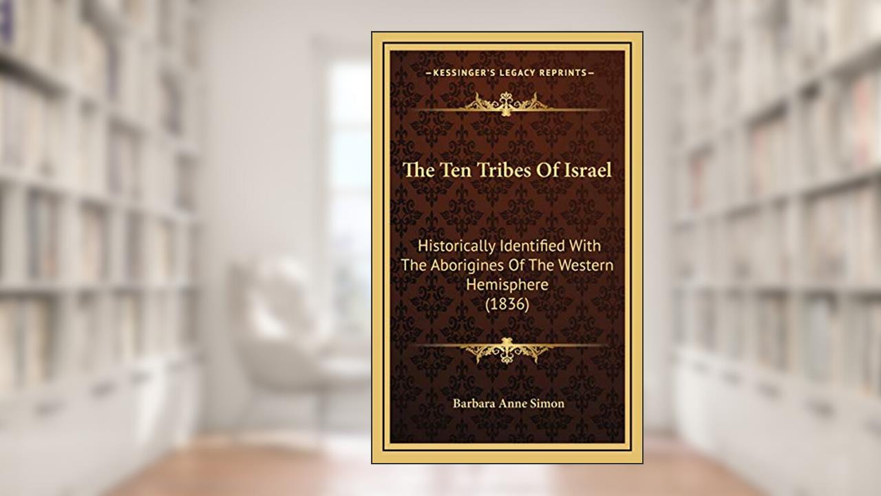 The Ten Tribes Of Israel: Historically Identified With The Aborigines Of The Western Hemisphere (1836), written by Barbara Anne Simon