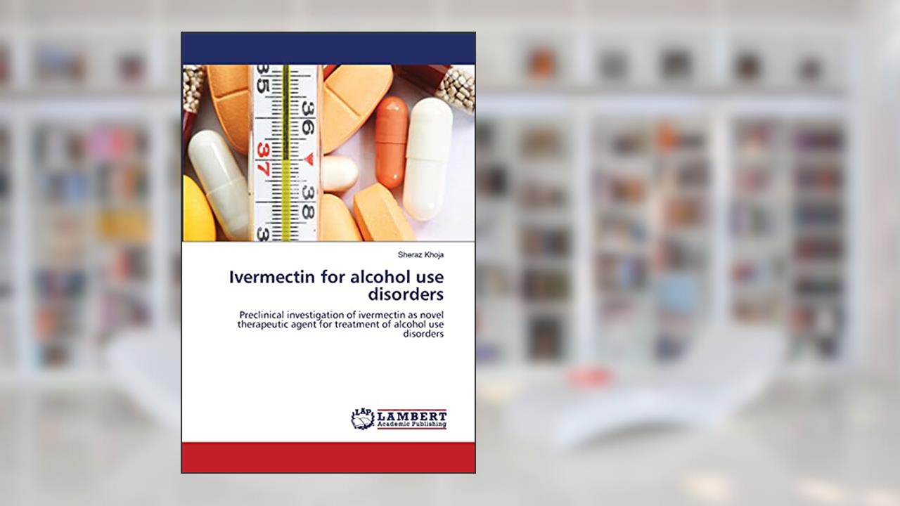 Ivermectin for alcohol use disorders: Preclinical investigation of ivermectin as novel therapeutic agent for treatment of alcohol use disorders, written by Sheraz Khoja