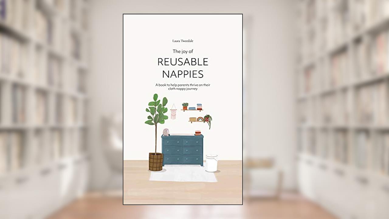 The Joy of Reusable Nappies: A book to help parents thrive on their cloth nappy journey, written by Laura Tweedale