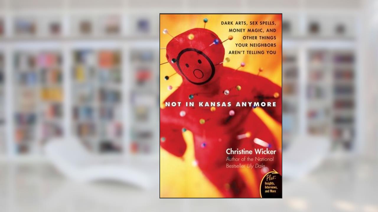 Not In Kansas Anymore: Dark Arts, Sex Spells, Money Magic, and Other Things Your Neighbors Aren't Telling You (Plus), written by Christine Wicker