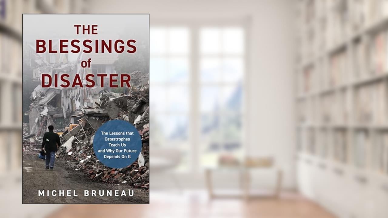The Blessings of Disaster: The Lessons That Catastrophes Teach Us and Why Our Future Depends on It, written by Michel Bruneau