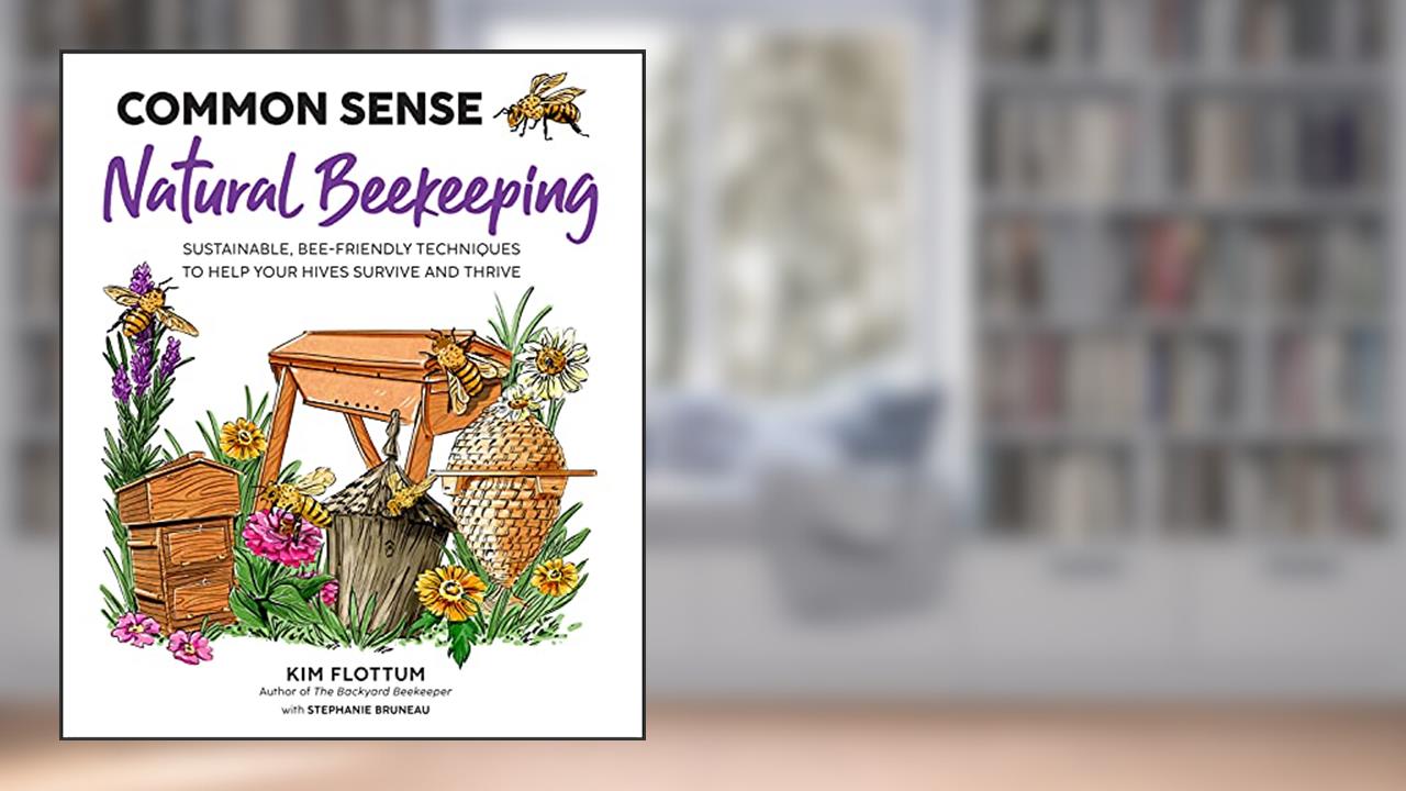 Common Sense Natural Beekeeping: Sustainable, Bee-Friendly Techniques to Help Your Hives Survive and Thrive, written by Kim Flottum