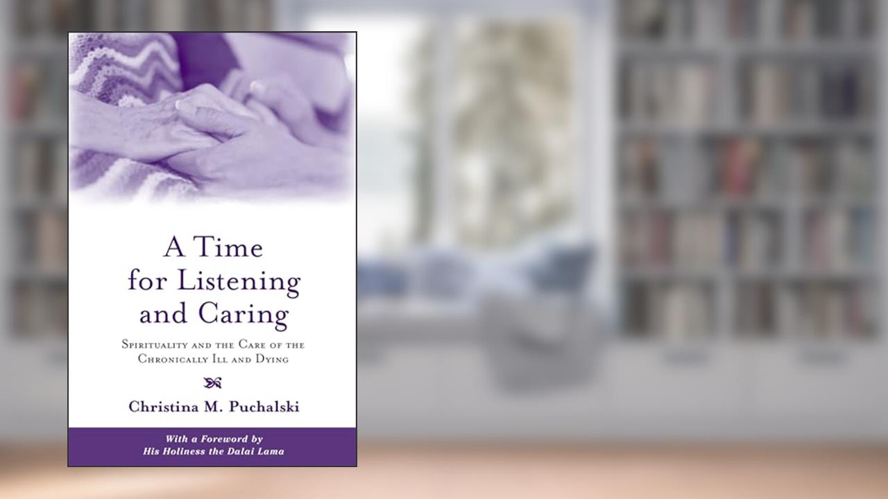 A Time for Listening and Caring: Spirituality and the Care of the Chronically Ill and Dying, written by Christina M. Puchalski