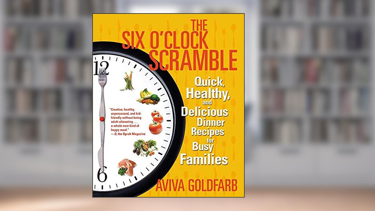 The Six O'Clock Scramble: Quick, Healthy, and Delicious Dinner Recipes for Busy Families, written by Aviva Goldfarb