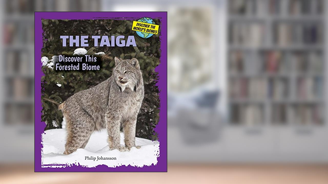 The Taiga: Discover This Forested Biome (Discover the World's Biomes), written by Philip Johansson