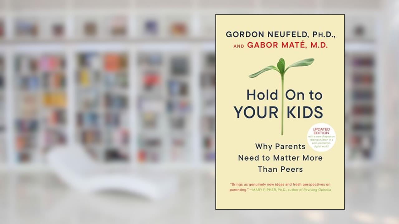 Hold On to Your Kids: Why Parents Need to Matter More Than Peers, written by Gordon Neufeld; Gabor Maté MD