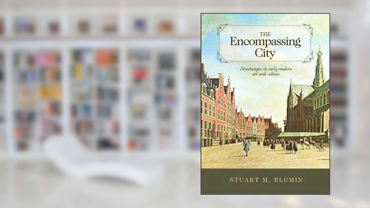The Encompassing City: Streetscapes in Early Modern Art and Culture, written by Stuart M. Blumin