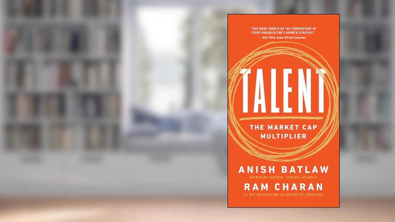 Talent: The Market Cap Multiplier, written by Ram Charan; Anish Batlaw