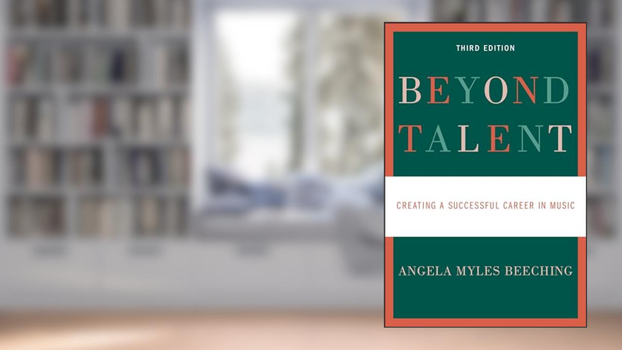 Beyond Talent: Creating a Successful Career in Music, written by Angela Myles Beeching