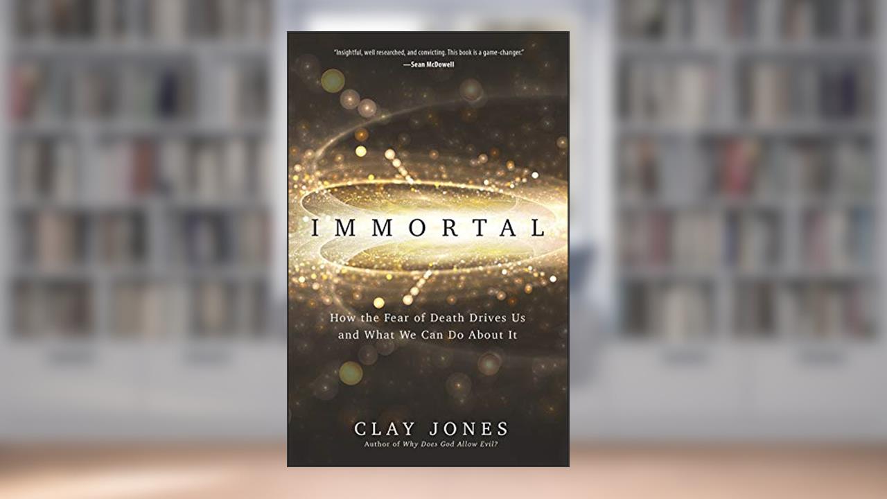 Immortal: How the Fear of Death Drives Us and What We Can Do About It, written by Clay Jones