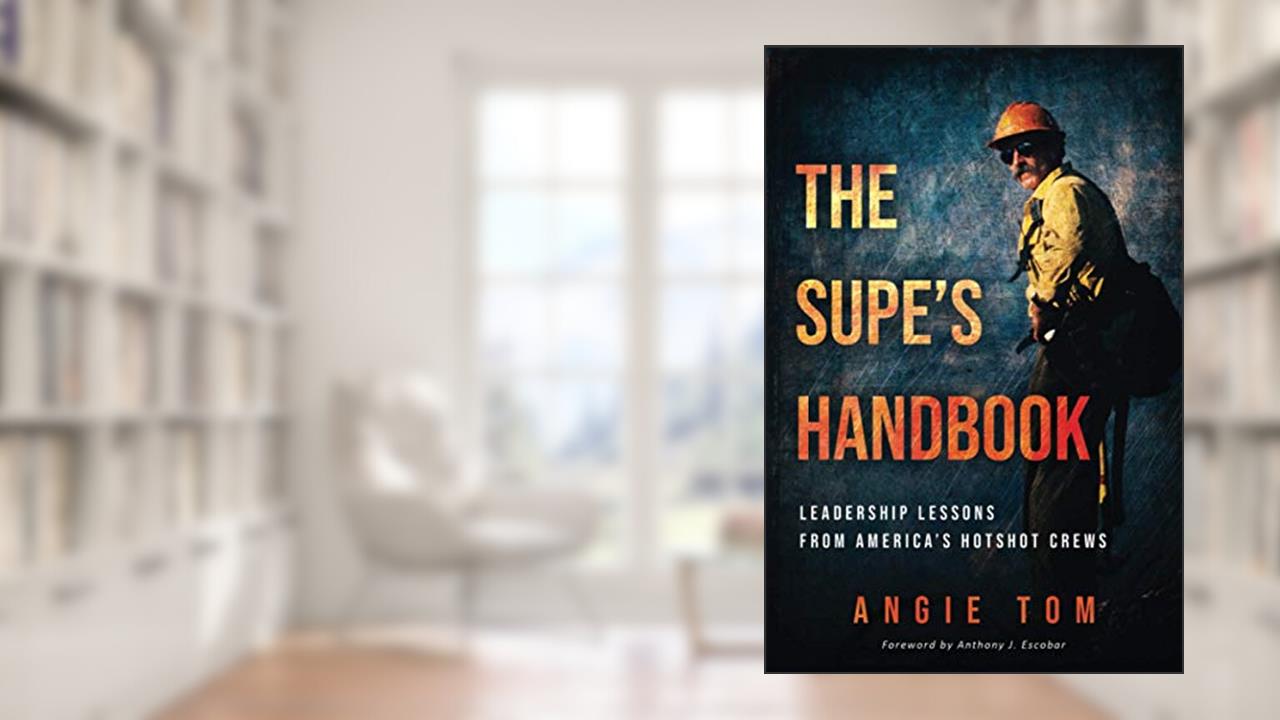 The Supe's Handbook: Leadership Lessons from America's Hotshot Crews, written by Angie Tom