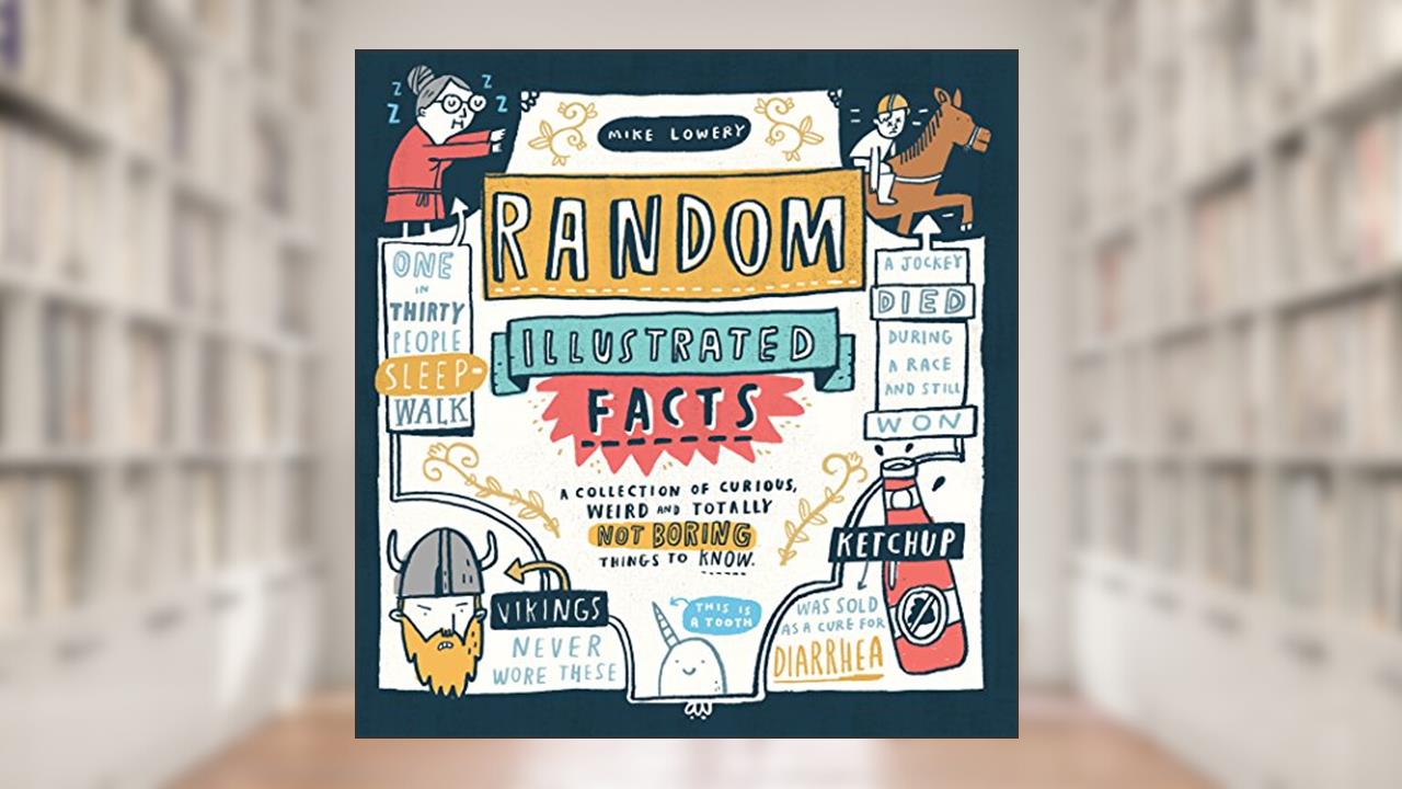 Random Illustrated Facts: A Collection of Curious, Weird, and Totally Not Boring Things to Know, written by Mike Lowery