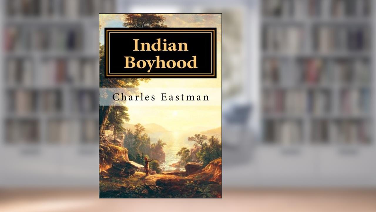 Indian Boyhood, written by Charles A Eastman