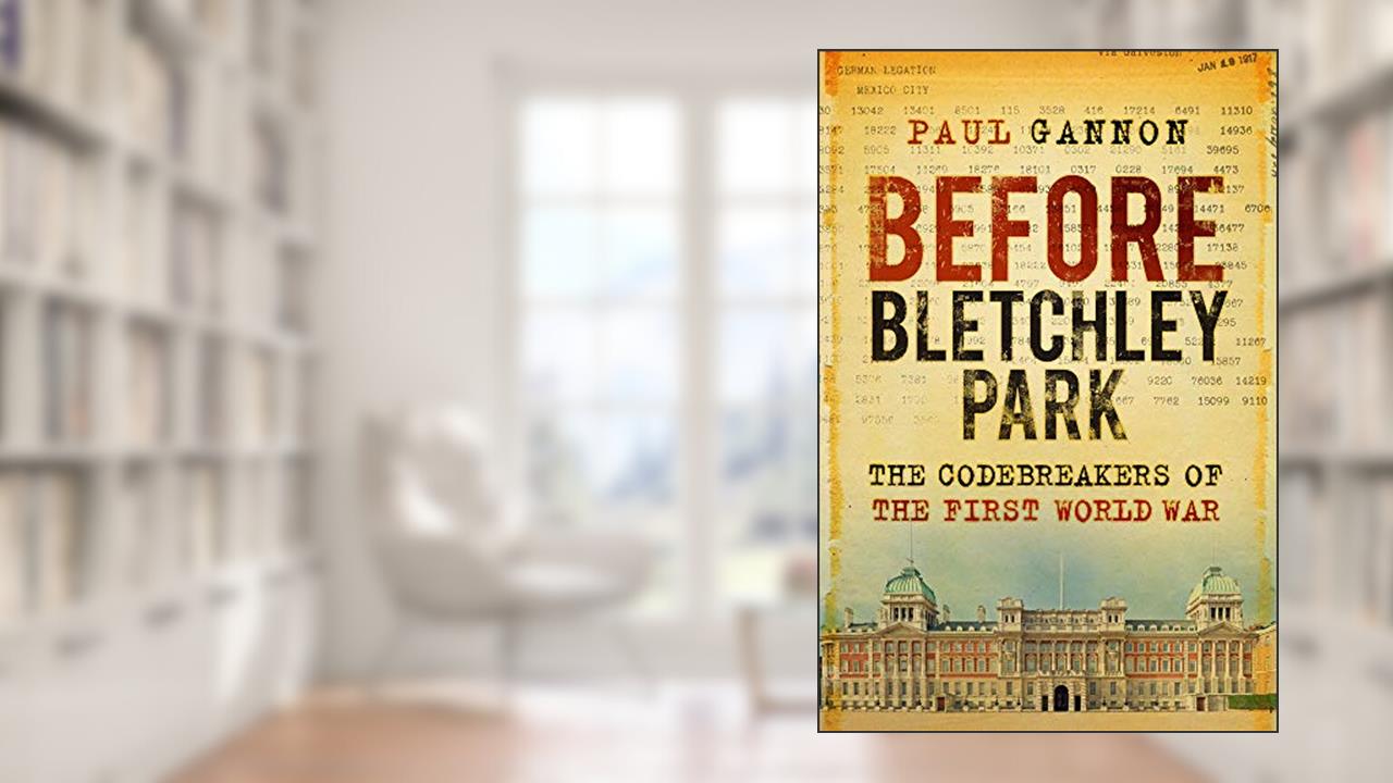 Before Bletchley Park: The Codebreakers of the First World War, written by Paul Gannon