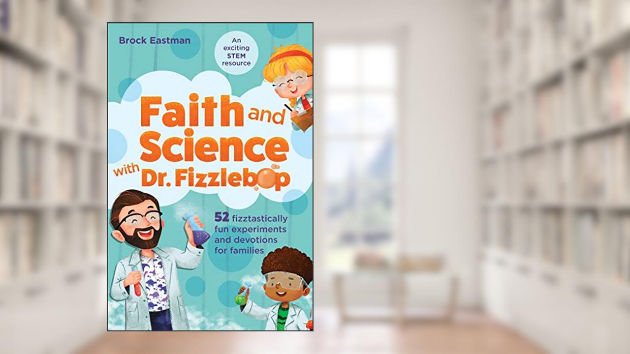 Faith and Science with Dr. Fizzlebop: 52 Fizztastically Fun Experiments and Devotions for Families, written by Brock Eastman