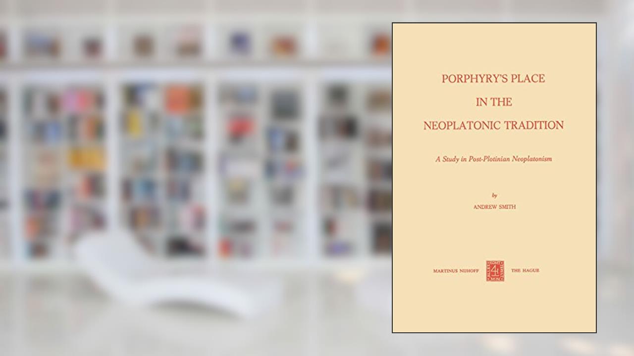 Porphyry's Place in the Neoplatonic Tradition: A Study in Post-Plotinian Neoplatonism, written by A. Smith