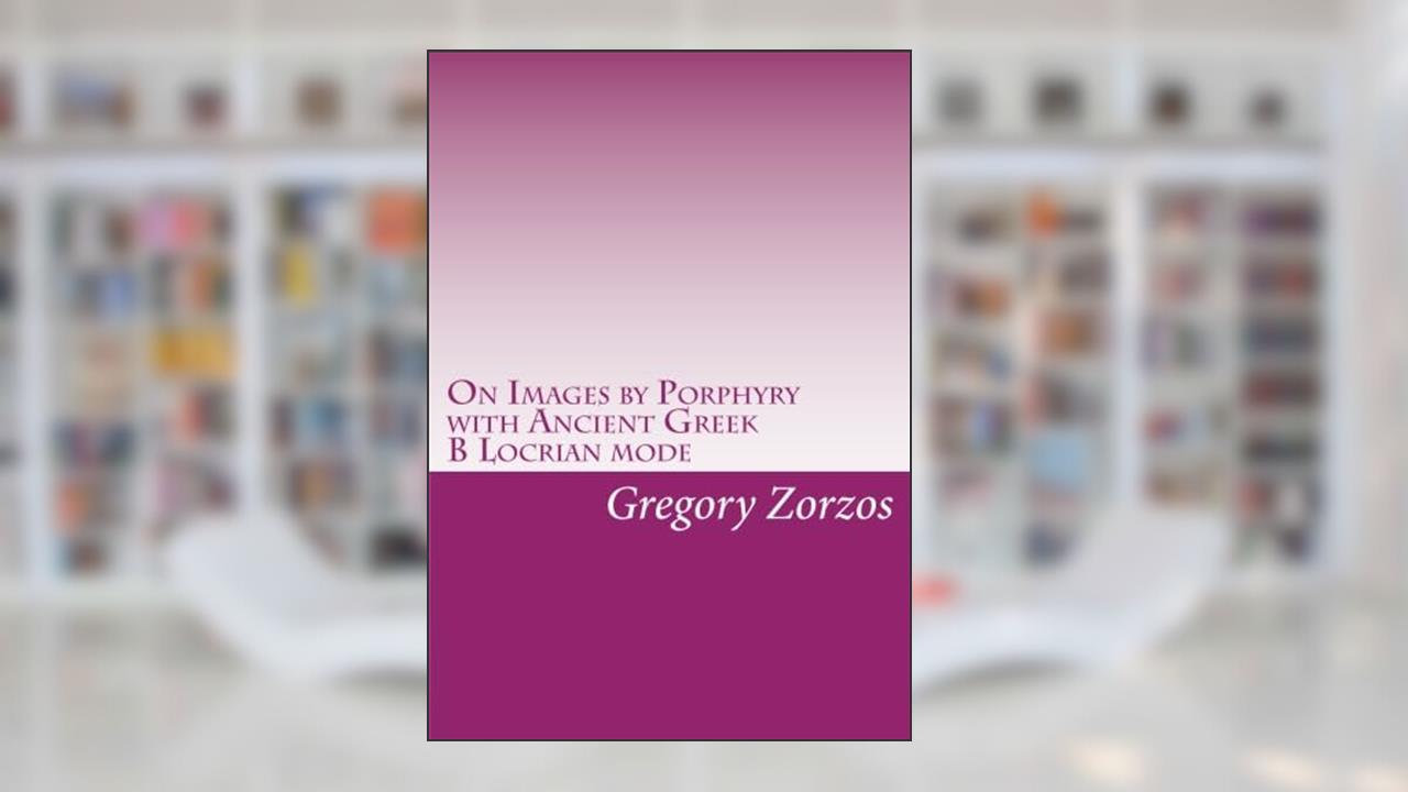 On Images by Porphyry with Ancient Greek B Locrian mode, written by Gregory Zorzos