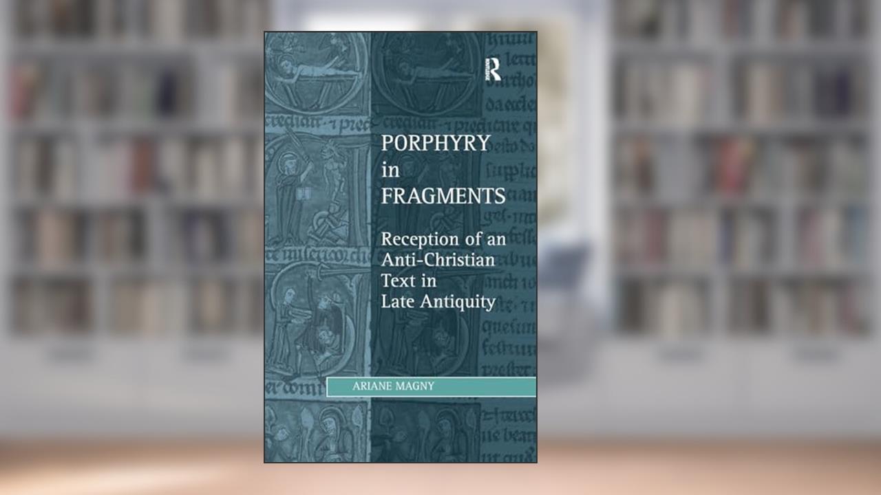 Porphyry in Fragments: Reception of an Anti-Christian Text in Late Antiquity (Studies in Philosophy and Theology in Late Antiquity), written by Ariane Magny