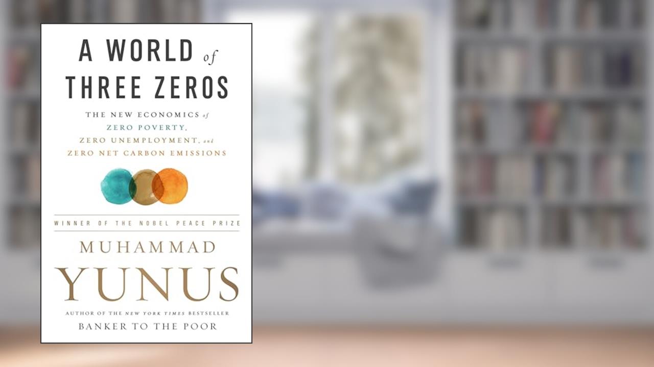 A World of Three Zeros: The New Economics of Zero Poverty, Zero Unemployment, and Zero Net Carbon Emissions, written by Muhammad Yunus