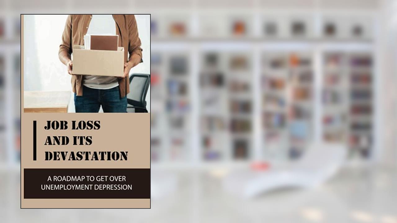 Job Loss And Its Devastation: A Roadmap To Get Over Unemployment Depression: How To Deal With Unemployment Stress, written by Modesto Varro
