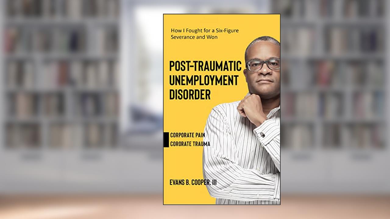 Post-Traumatic Unemployment Disorder: An Experience of Corporate Pain and Trauma, written by EVANS COOPER
