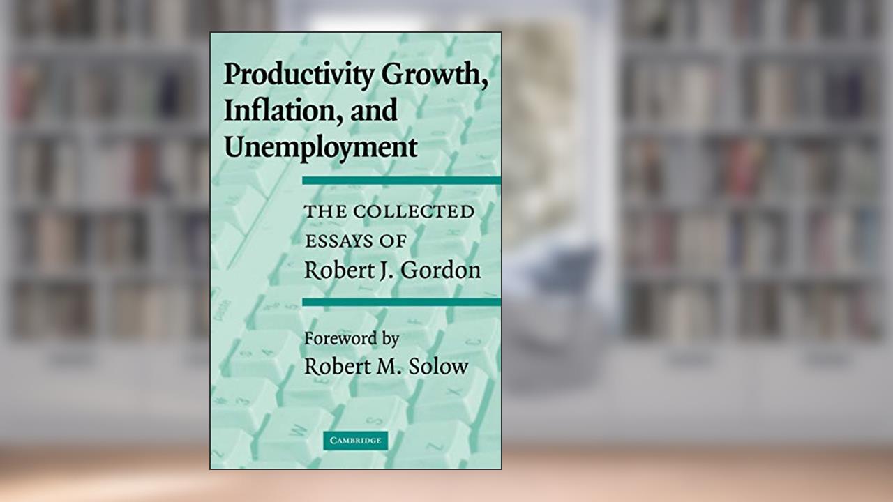 Productivity Growth, Inflation, and Unemployment: The Collected Essays of Robert J. Gordon, written by Robert J. Gordon