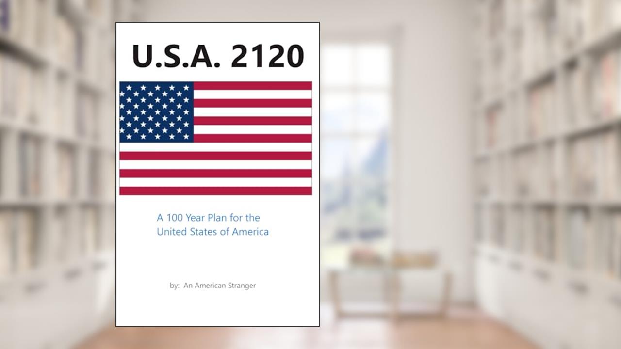 U.S.A. 2120: A 100 Year Plan for the United States of America, written by American Stranger